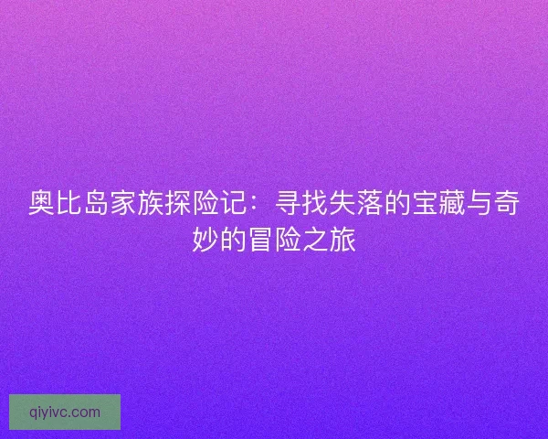 奥比岛家族探险记：寻找失落的宝藏与奇妙的冒险之旅