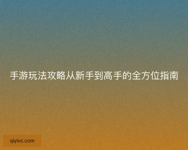 手游玩法攻略从新手到高手的全方位指南