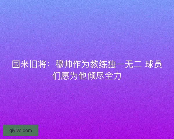 国米旧将：穆帅作为教练独一无二 球员们愿为他倾尽全力